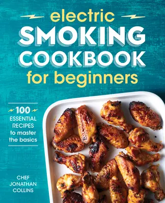 Elektromos füstölés szakácskönyve kezdőknek: 100 alapvető recept az alapok elsajátításához - Electric Smoking Cookbook for Beginners: 100 Essential Recipes to Master the Basics