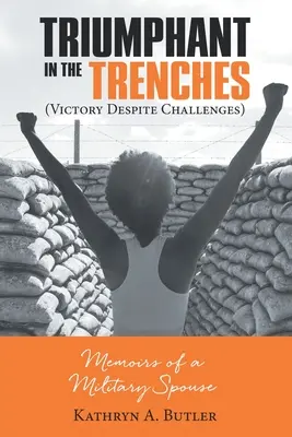 Diadalmasan a lövészárkokban (Győzelem a kihívások ellenére): Egy katonai házastárs emlékiratai - Triumphant in the Trenches (Victory Despite Challenges): Memoirs of a Military Spouse