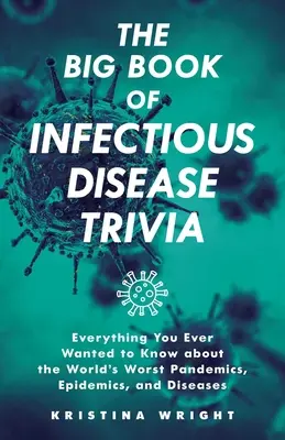 The Big Book of Infectious Disease Trivia: Minden, amit valaha is tudni akartál a világ legrosszabb járványairól, járványairól és betegségeiről - The Big Book of Infectious Disease Trivia: Everything You Ever Wanted to Know about the World's Worst Pandemics, Epidemics, and Diseases