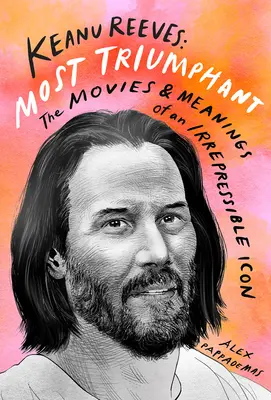 Keanu Reeves: Reeves Reeves: A legdiadalmasabb: Reanu Reeves Reeves: Egy megfékezhetetlen ikon filmjei és jelentése - Keanu Reeves: Most Triumphant: The Movies and Meaning of an Irrepressible Icon