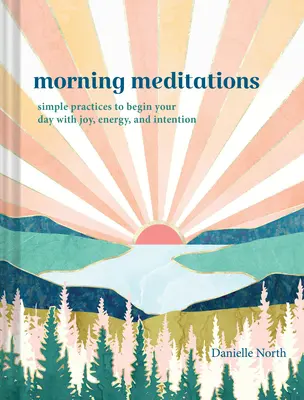 Reggeli meditációk: Egyszerű gyakorlatok, hogy örömmel, energiával és szándékkal kezdd a napodat - Morning Meditations: Simple Practices to Begin Your Day with Joy, Energy, and Intention