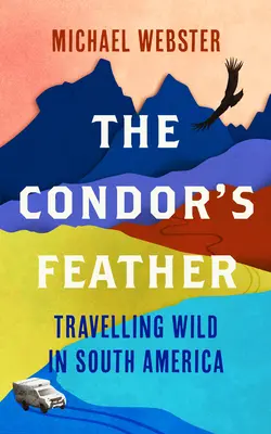 A kondorkeselyű tolla: Vad utazások Dél-Amerikában - The Condor's Feather: Travelling Wild in South America