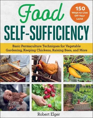 Élelmiszer-önellátás: Alapvető permakultúra-technikák zöldségtermesztéshez, tyúktartáshoz, méhtenyésztéshez és sok máshoz - Food Self-Sufficiency: Basic Permaculture Techniques for Vegetable Gardening, Keeping Chickens, Raising Bees, and More