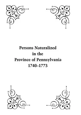 Pennsylvania tartományban honosított személyek, 1740-1773 - Persons Naturalized in the Province of Pennsylvania, 1740-1773