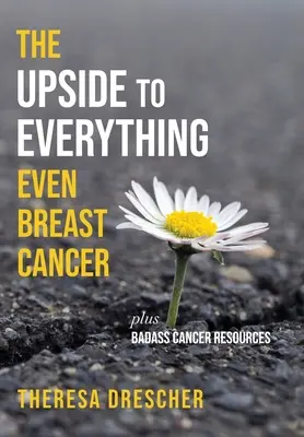 Minden jó oldala, még a mellrák is: Plus Badass Cancer Resources - The Upside to Everything, Even Breast Cancer: Plus Badass Cancer Resources