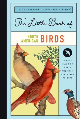 Az észak-amerikai madarak kis könyve: A Guide to North America's Songbirds, Waterfowl, Birds of Prey, and More - The Little Book of North American Birds: A Guide to North America's Songbirds, Waterfowl, Birds of Prey, and More