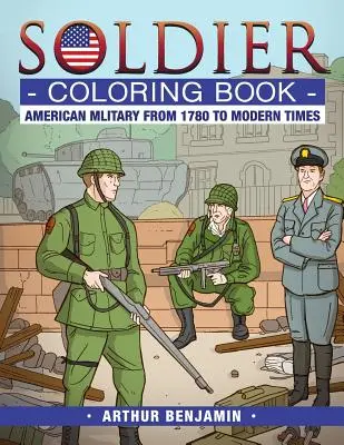 Katona színezőkönyv: Amerikai katonaság 1780-tól a modern időkig - Soldier Coloring Book: American Military from 1780 to Modern Times