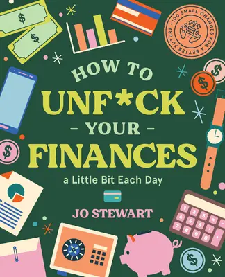 Hogyan lehet minden nap egy kicsit kib*szni a pénzügyeidet: 100 apró változtatás egy jobb jövőért - How to Unf*ck Your Finances a Little Bit Each Day: 100 Small Changes for a Better Future