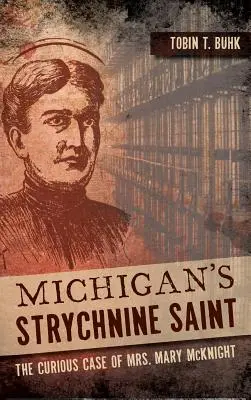 Michigan sztrichninszentje: Mary McKnight asszony különös esete - Michigan's Strychnine Saint: The Curious Case of Mrs. Mary McKnight