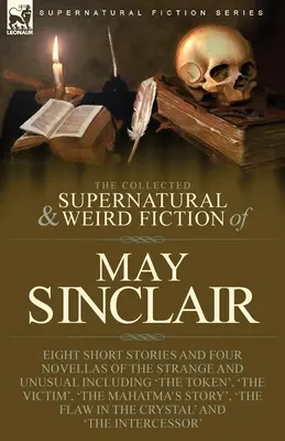 The Collected Supernatural and Weird Fiction of May Sinclair: Nyolc novella és négy novella a furcsa és szokatlan, köztük a „The Token”, - The Collected Supernatural and Weird Fiction of May Sinclair: Eight Short Stories and Four Novellas of the Strange and Unusual Including 'The Token',