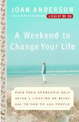 Egy hétvége, hogy megváltoztasd az életed: Találd meg autentikus énedet, miután egy életen át mindenféle embernek mindenfélének voltál - A Weekend to Change Your Life: Find Your Authentic Self After a Lifetime of Being All Things to All People