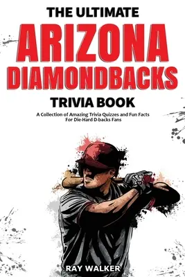 A végső Arizona Diamondbacks kvízkönyv: Csodálatos kvízkérdések és vicces tények gyűjteménye a kemény D-backs rajongóknak! - The Ultimate Arizona Diamondbacks Trivia Book: A Collection of Amazing Trivia Quizzes and Fun Facts for Die-Hard D-backs Fans!