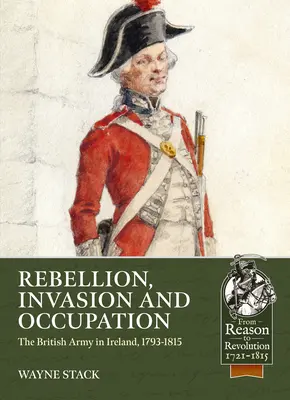 Lázadás, invázió és megszállás: A brit hadsereg Írországban, 1793-1815 - Rebellion, Invasion and Occupation: The British Army in Ireland, 1793-1815