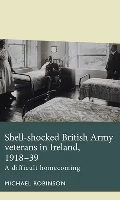 A brit hadsereg veteránjai Írországban, 1918-39: Nehéz hazatérés - Shell-Shocked British Army Veterans in Ireland, 1918-39: A Difficult Homecoming