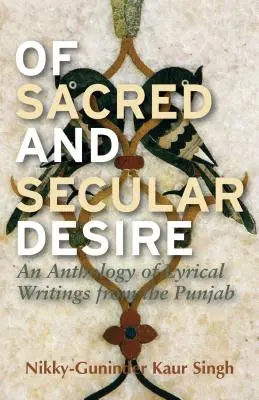 Szakrális és világi vágyak: Punjab-i lírai írások antológiája - Of Sacred and Secular Desire: An Anthology of Lyrical Writings from the Punjab