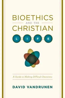 Bioetika és a keresztény élet: Útmutató a nehéz döntések meghozatalához - Bioethics and the Christian Life: A Guide to Making Difficult Decisions