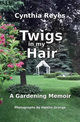 Gallyak a hajamban: Kertészeti emlékkönyvek - Twigs in my Hair: A Gardening Memoir