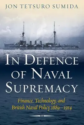 A haditengerészeti fölény védelmében: Pénzügyek, technológia és a brit haditengerészeti politika, 1889-1914 - In Defence of Naval Supremacy: Finance, Technology, and British Naval Policy, 1889-1914