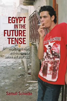 Egyiptom a jövőben: remény, csalódottság és ambivalencia 2011 előtt és után - Egypt in the Future Tense: Hope, Frustration, and Ambivalence Before and After 2011