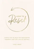 Hogyan kell újraindítani - Egyszerű tippek, amelyek segítenek újra felfedezni önmagad és teljes életet élni - How to Reset - Simple Tips to Help You Rediscover Yourself and Live Life to the Full