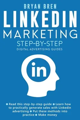 Linkedin marketing lépésről lépésre: A Linkedin reklámozás útmutatója, amely megtanítja, hogyan adjon el bármit a Linkedinen keresztül - Megtanulja, hogyan fejlesszen ki egy - Linkedin Marketing Step-By-Step: The Guide To Linkedin Advertising That Will Teach You How To Sell Anything Through Linkedin - Learn How To Develop A