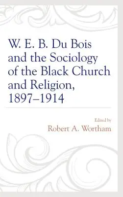 W. E. B. Du Bois és a fekete egyház és vallás szociológiája, 1897-1914. - W. E. B. Du Bois and the Sociology of the Black Church and Religion, 1897-1914