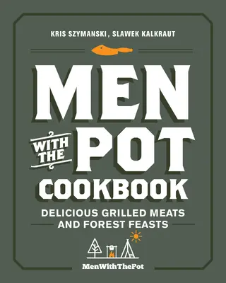 Férfiak a fazékkal szakácskönyv: Ízletes grillezett húsok és erdei lakomák - Men with the Pot Cookbook: Delicious Grilled Meats and Forest Feasts