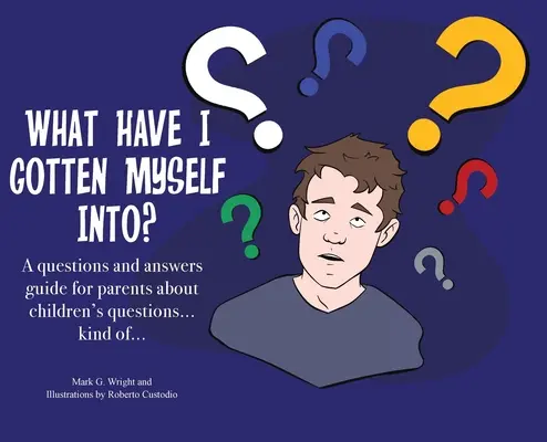 Mibe keveredtem?: A kérdések és válaszok útmutatója szülőknek - a gyerekek kérdéseiről... afféle... - What Have I Gotten Myself Into?: A questions and answers guide for parents - about children's questions... kind of...