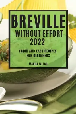 Breville erőfeszítés nélkül 2022: Gyors és egyszerű receptek kezdőknek - Breville Without Effort 2022: Quick and Easy Recipes for Beginners