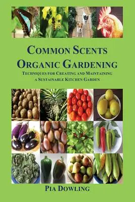 Közös illatok biokertészkedés: A fenntartható konyhakert létrehozásának és fenntartásának technikái - Common Scents Organic Gardening: Techniques for Creating and Maintaining a Sustainable Kitchen Garden