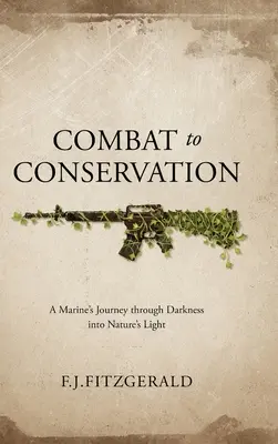 Combat to Conservation: A Marine's Journey through Darkness into Nature's Light (Egy tengerészgyalogos utazása a sötétségen át a természet fényébe) - Combat to Conservation: A Marine's Journey through Darkness into Nature's Light