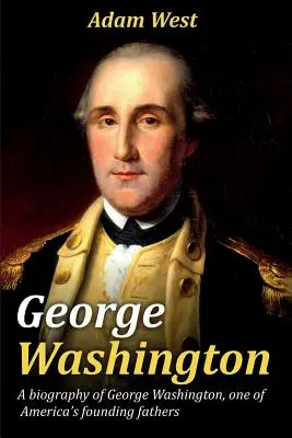 George Washington: George Washington, Amerika egyik alapító atyjának életrajza - George Washington: A biography of George Washington, one of America's founding fathers