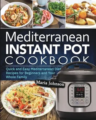 Mediterrán diéta Instant Pot szakácskönyv: Gyors és egyszerű mediterrán diétás receptek kezdőknek és az egész családnak - Mediterranean Diet Instant Pot Cookbook: Quick and Easy Mediterranean Diet Recipes for Beginners and Your Whole Family