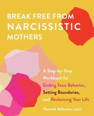 Szabadulj meg a nárcisztikus anyáktól: A Step-By-Step Workbook for Ending Toxic Behavior, Setting Boundaries, and Reclaiming Your Life - Break Free from Narcissistic Mothers: A Step-By-Step Workbook for Ending Toxic Behavior, Setting Boundaries, and Reclaiming Your Life
