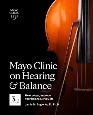 Mayo Clinic on Hearing and Balance, 3. kiadás: Jobb hallás, jobb egyensúly, élvezetes élet: Jobb hallás, jobb egyensúly, élvezetes élet - Mayo Clinic on Hearing and Balance, 3rd Edition: Hear Better, Improve Your Balance, Enjoy Life