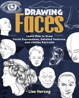 Rajzoló arcok: Tanuld meg, hogyan rajzolj arckifejezéseket, részletes vonásokat és élethű portrékat - Drawing Faces: Learn How to Draw Facial Expressions, Detailed Features, and Lifelike Portraits