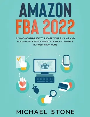 Amazon FBA 2022 $15,000/hó útmutató a 9-5 állásból való kiszabaduláshoz és egy sikeres saját márkás e-kereskedelmi üzlet felépítéséhez otthonról - Amazon FBA 2022 $15,000/Month Guide To Escape Your 9 - 5 Job And Build An Successful Private Label E-Commerce Business From Home