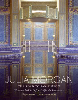 Julia Morgan: A San Simeonba vezető út, a kaliforniai reneszánsz látnok-építésze - Julia Morgan: The Road to San Simeon, Visionary Architect of the California Renaissance