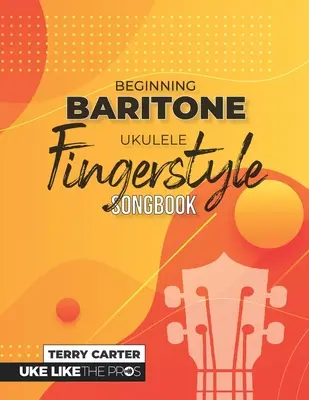 Kezdő bariton Ukulele Fingerstyle Songbook: Uke Like The Pros - Beginning Baritone Ukulele Fingerstyle Songbook: Uke Like The Pros