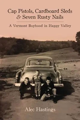 Kupakos pisztolyok, kartonszánkók és hét rozsdás szög: A Vermont Boyhood in Happy Valley - Cap Pistols, Cardboard Sleds & Seven Rusty Nails: A Vermont Boyhood in Happy Valley