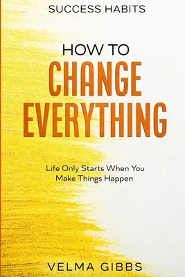 Sikeres szokások: Hogyan változtassunk meg mindent - Az élet csak akkor kezdődik, ha a dolgokat megvalósítjuk - Success Habits: How To Change Everything - Life Only Starts When You Make Things Happen