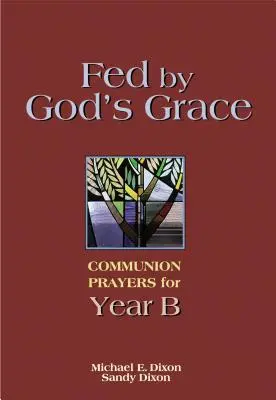 Isten kegyelméből táplálkozva B. év: A B. év úrvacsorai imái - Fed by God's Grace Year B: Communion Prayers for Year B