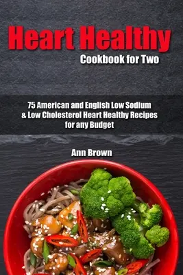 Szívegészséges szakácskönyv két személyre: 75 amerikai és angol nátriumszegény és koleszterinszegény amerikai és angol szívbarát recept minden költségvetéshez - Heart Healthy Cookbook for Two: 75 American and English Low Sodium & Low Cholesterol Heart Healthy Recipes for any Budget