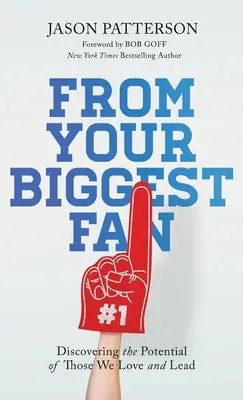 From Your Biggest Fan: Discovering the Potential of Those We Love and Lead (A legnagyobb rajongódtól: Szeretteink és vezetőink potenciáljának felfedezése) - From Your Biggest Fan: Discovering the Potential of Those We Love and Lead