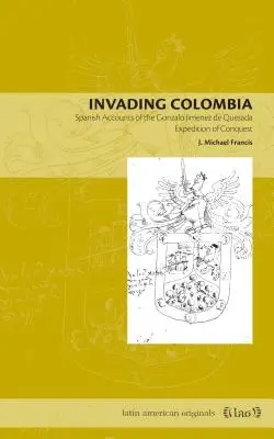 Kolumbia megszállása: Spanyol beszámolók Gonzalo Jimnez de Quesada hódító expedíciójáról - Invading Colombia: Spanish Accounts of the Gonzalo Jimnez de Quesada Expedition of Conquest