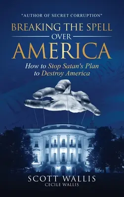 Az Amerika feletti átok megtörése: Hogyan állítsuk meg a Sátán Amerika elpusztítására irányuló tervét? - Breaking the Spell Over America: How to Stop Satan's Plan to Destroy America