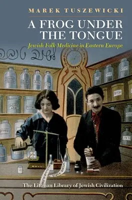 Egy béka a nyelv alatt: Zsidó népi gyógyászat Kelet-Európában - A Frog Under the Tongue: Jewish Folk Medicine in Eastern Europe