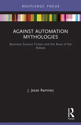 Az automatizálási mitológiák ellen: Az üzleti sci-fi és a robotok cselszövése ellen - Against Automation Mythologies: Business Science Fiction and the Ruse of the Robots