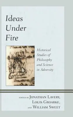 Tűz alatt álló eszmék: A filozófia és a tudomány történeti tanulmányai a viszontagságokban - Ideas Under Fire: Historical Studies of Philosophy and Science in Adversity