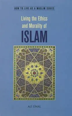 Az iszlám etikájának és erkölcsének megélése: Hogyan éljünk muszlimként - Living the Ethics and Morality of Islam: How to Live As A Muslim